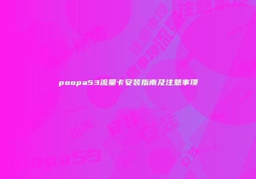 poopa53流量卡安装指南及注意事项