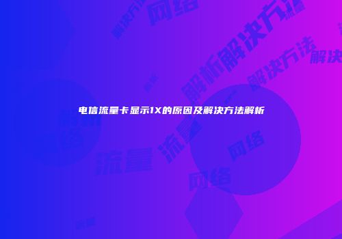电信流量卡显示1X的原因及解决方法解析