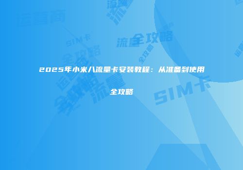 2025年小米八流量卡安装教程：从准备到使用全攻略