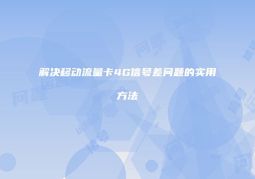 解决移动流量卡4G信号差问题的实用方法