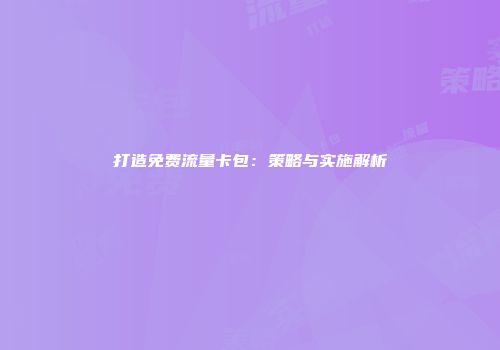 打造免费流量卡包：策略与实施解析