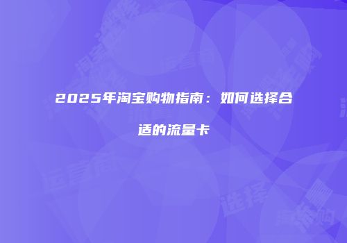2025年淘宝购物指南：如何选择合适的流量卡