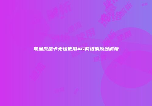 联通流量卡无法使用4G网络的原因解析
