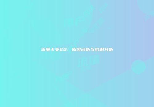 流量卡变2G：原因剖析与影响分析