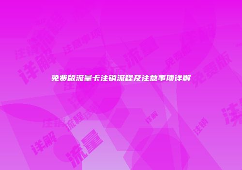 免费版流量卡注销流程及注意事项详解