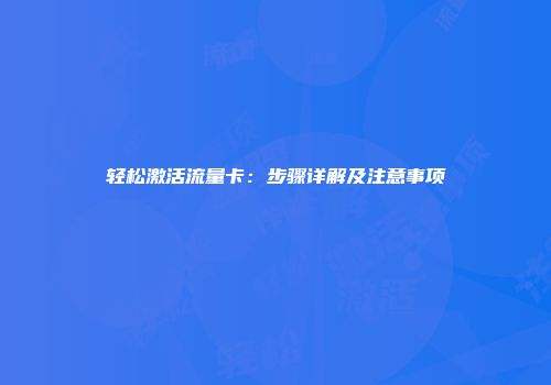 轻松激活流量卡：步骤详解及注意事项