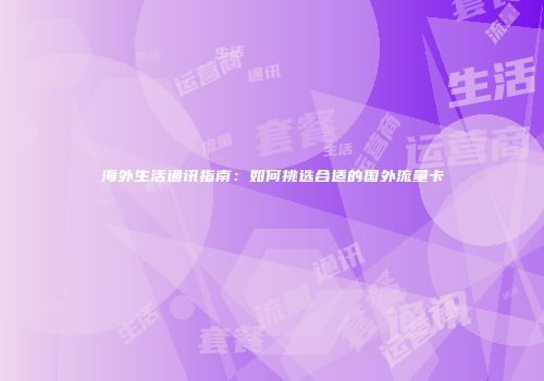 海外生活通讯指南：如何挑选合适的国外流量卡
