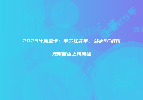 2025年流量卡：革命性变革，引领5G时代无限自由上网体验