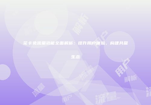 花卡免流量功能全面解析：提升用户体验，构建共赢生态