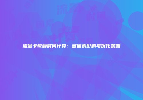 流量卡恢复时间计算：多因素影响与优化策略