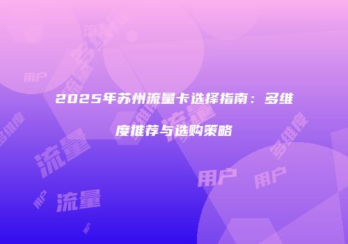 2025年苏州流量卡选择指南：多维度推荐与选购策略