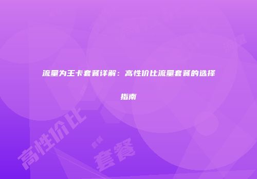 流量为王卡套餐详解：高性价比流量套餐的选择指南