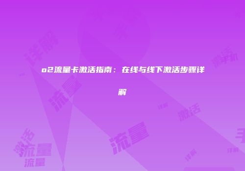 o2流量卡激活指南：在线与线下激活步骤详解