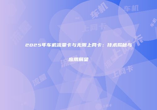 2025年车机流量卡与无限上网卡：技术揭秘与应用展望