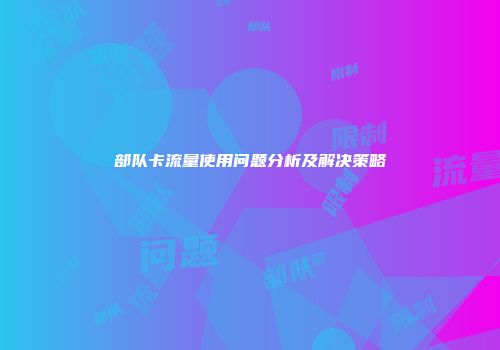 部队卡流量使用问题分析及解决策略