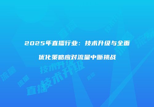 2025年直播行业：技术升级与全面优化策略应对流量中断挑战