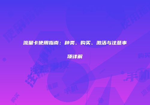 流量卡使用指南：种类、购买、激活与注意事项详解