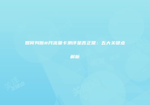 如何判断8月流量卡测评是否正常：五大关键点解析