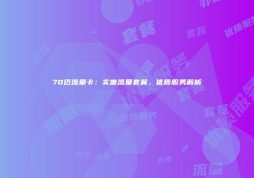 70迈流量卡：实惠流量套餐，优质服务解析