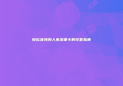 轻松连接别人家流量卡的完整指南
