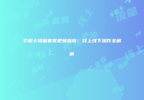 手机卡流量套餐更换指南：线上线下操作全解析