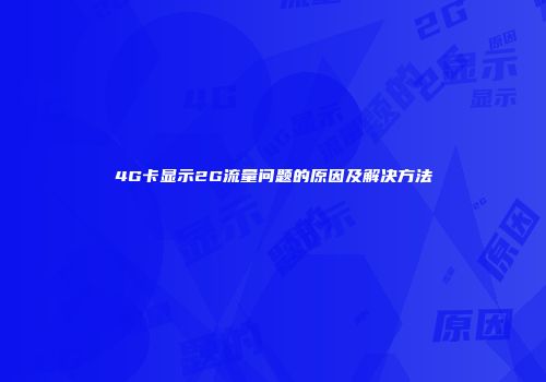 4G卡显示2G流量问题的原因及解决方法