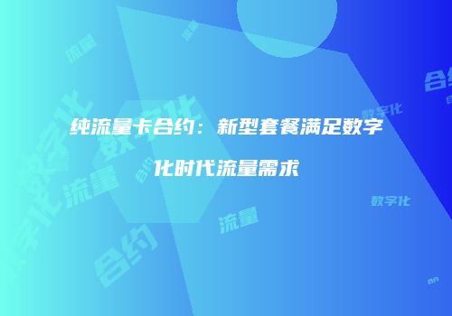 纯流量卡合约：新型套餐满足数字化时代流量需求