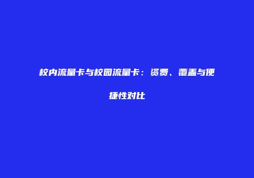 校内流量卡与校园流量卡：资费、覆盖与便捷性对比