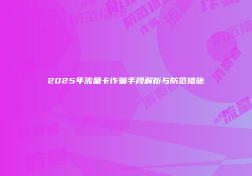 2025年流量卡诈骗手段解析与防范措施