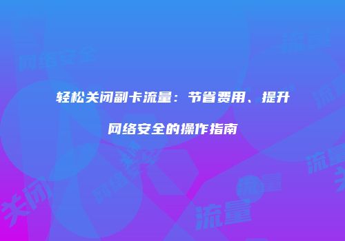 轻松关闭副卡流量：节省费用、提升网络安全的操作指南