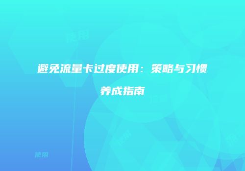 避免流量卡过度使用：策略与习惯养成指南