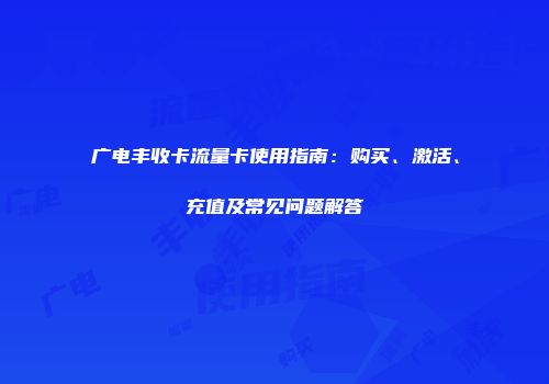 广电丰收卡流量卡使用指南：购买、激活、充值及常见问题解答