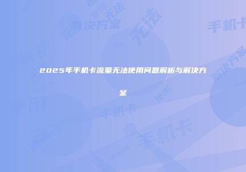 2025年手机卡流量无法使用问题解析与解决方案