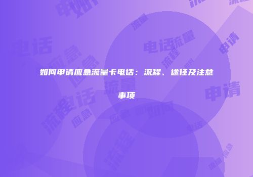 如何申请应急流量卡电话：流程、途径及注意事项
