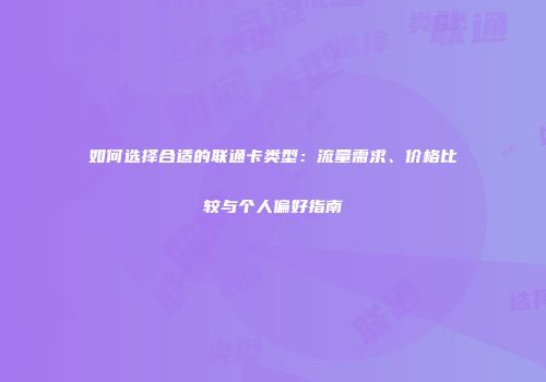 如何选择合适的联通卡类型：流量需求、价格比较与个人偏好指南