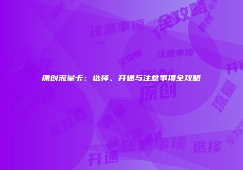 原创流量卡：选择、开通与注意事项全攻略