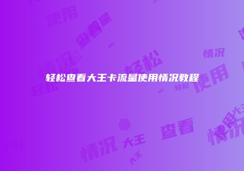 轻松查看大王卡流量使用情况教程