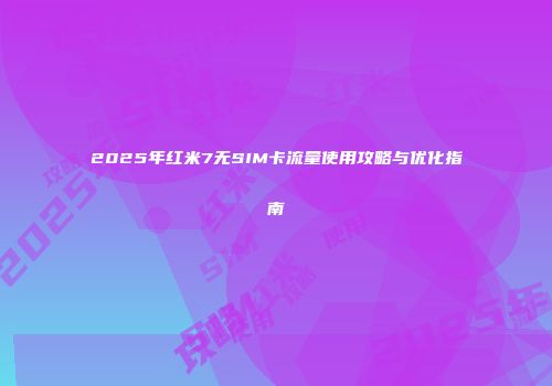 2025年红米7无SIM卡流量使用攻略与优化指南