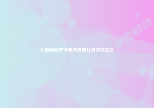 中国移动王卡定向流量礼包领取指南