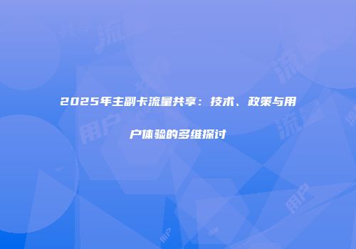 2025年主副卡流量共享：技术、政策与用户体验的多维探讨