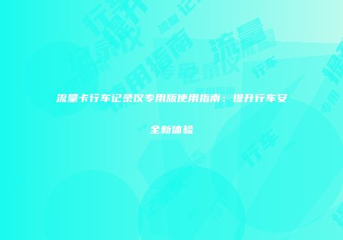 流量卡行车记录仪专用版使用指南：提升行车安全新体验