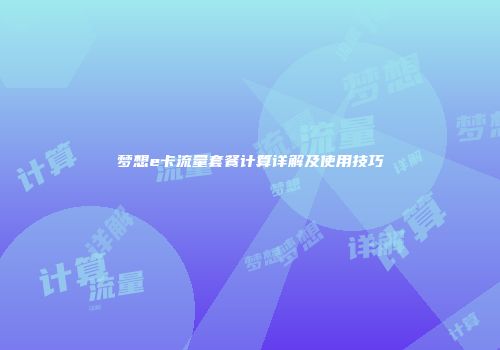 梦想e卡流量套餐计算详解及使用技巧