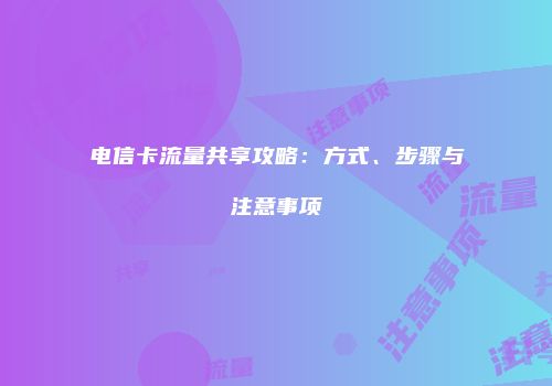 电信卡流量共享攻略：方式、步骤与注意事项