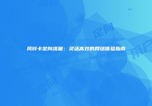 风铃卡定向流量：灵活高效的网络体验指南