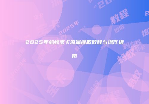 2025年蚂蚁宝卡流量提取教程与操作指南