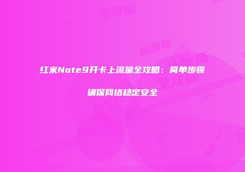 红米Note9开卡上流量全攻略：简单步骤确保网络稳定安全
