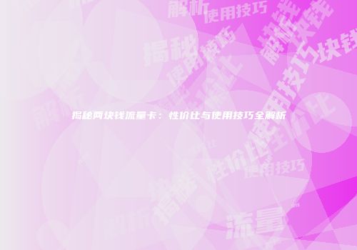 揭秘两块钱流量卡：性价比与使用技巧全解析