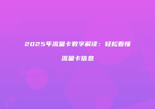 2025年流量卡数字解读：轻松看懂流量卡信息