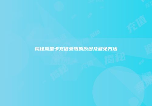 揭秘流量卡充值受限的原因及避免方法