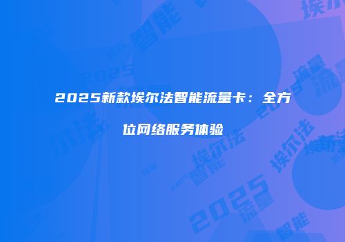 2025新款埃尔法智能流量卡：全方位网络服务体验